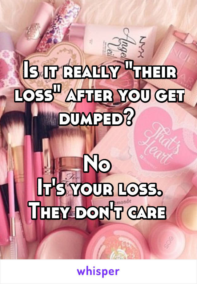 Is it really "their loss" after you get dumped? 

No 
It's your loss. They don't care 