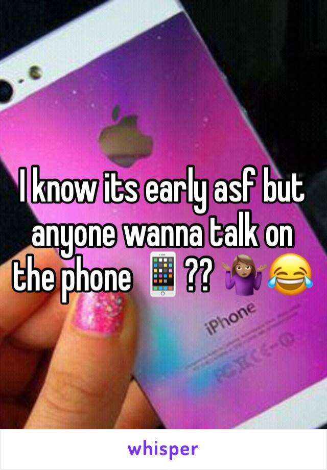 I know its early asf but anyone wanna talk on the phone 📱?? 🤷🏽‍♀️😂