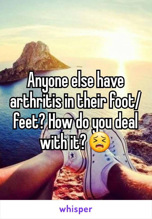 Anyone else have arthritis in their foot/feet? How do you deal with it?😣