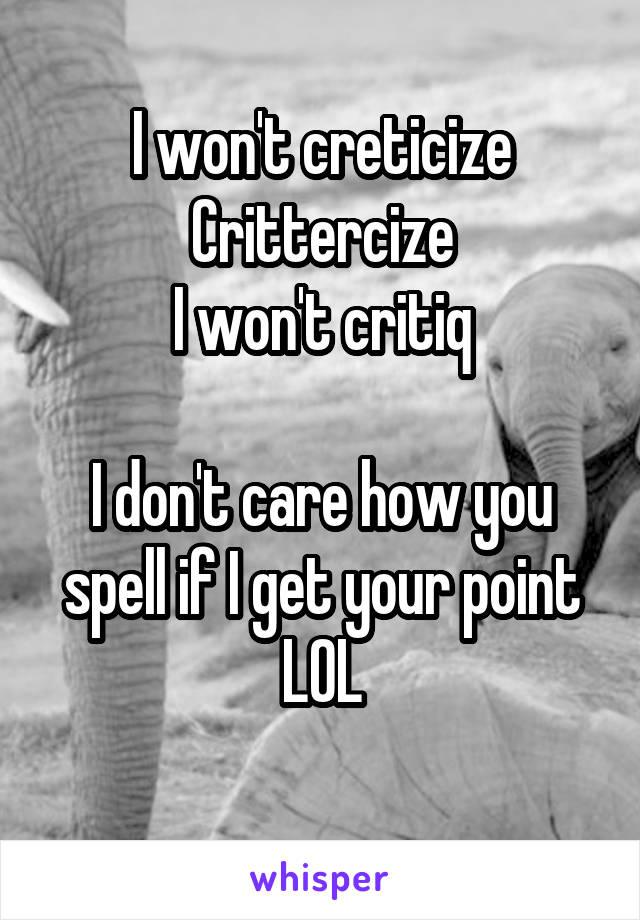 I won't creticize
Crittercize
I won't critiq

I don't care how you spell if I get your point LOL
