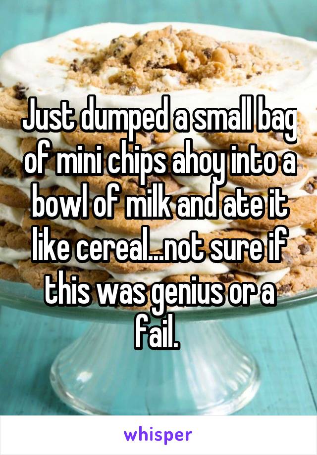 Just dumped a small bag of mini chips ahoy into a bowl of milk and ate it like cereal...not sure if this was genius or a fail. 