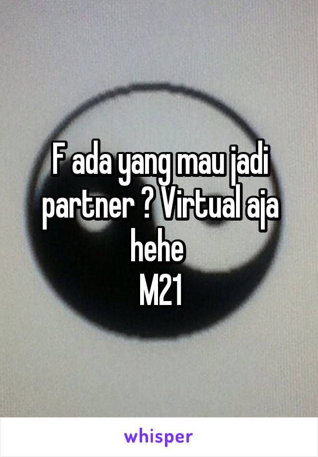 F ada yang mau jadi partner ? Virtual aja hehe 
M21