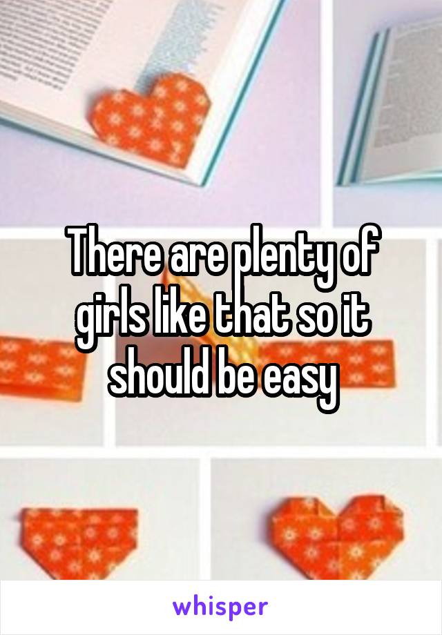 There are plenty of girls like that so it should be easy