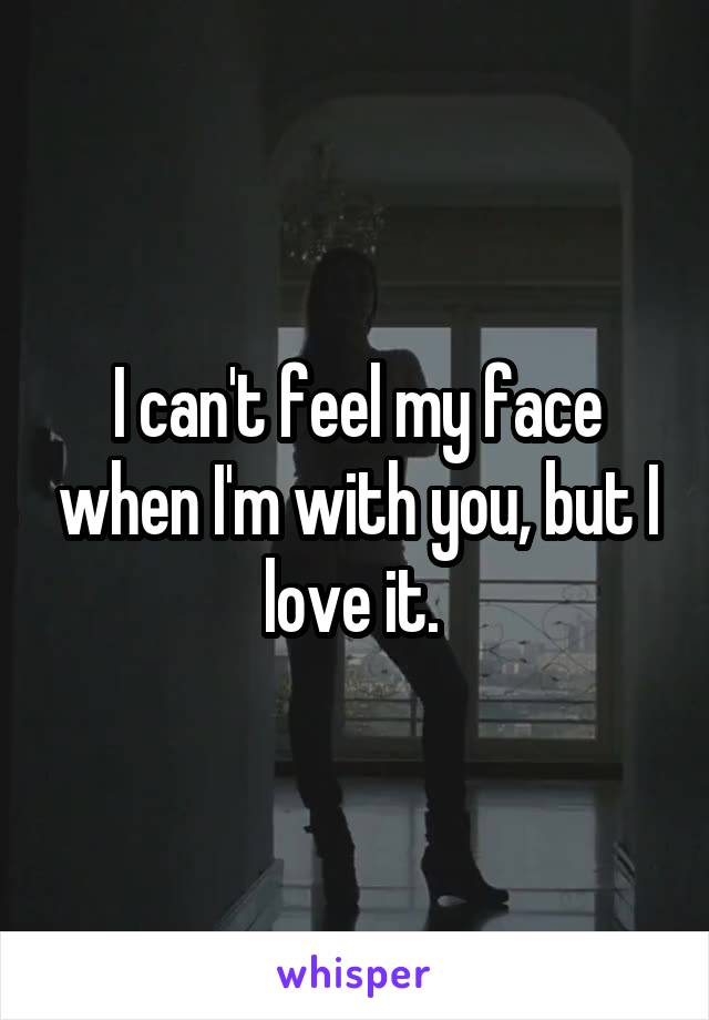 I can't feel my face when I'm with you, but I love it. 