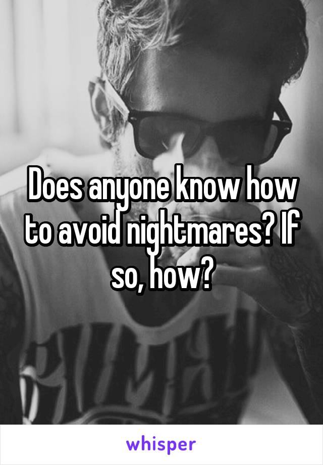 Does anyone know how to avoid nightmares? If so, how?