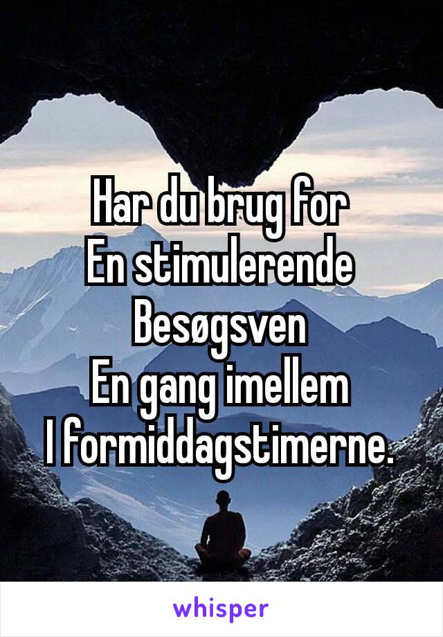 Har du brug for
En stimulerende
Besøgsven
En gang imellem
I formiddagstimerne.