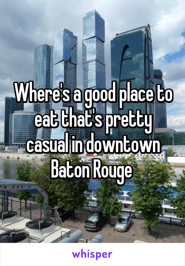 Where's a good place to eat that's pretty casual in downtown Baton Rouge 