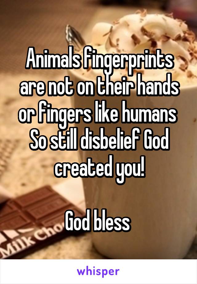 Animals fingerprints are not on their hands or fingers like humans 
So still disbelief God created you!

God bless 