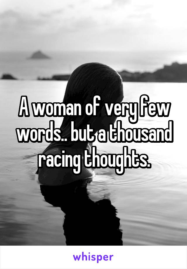 A woman of very few words.. but a thousand racing thoughts.