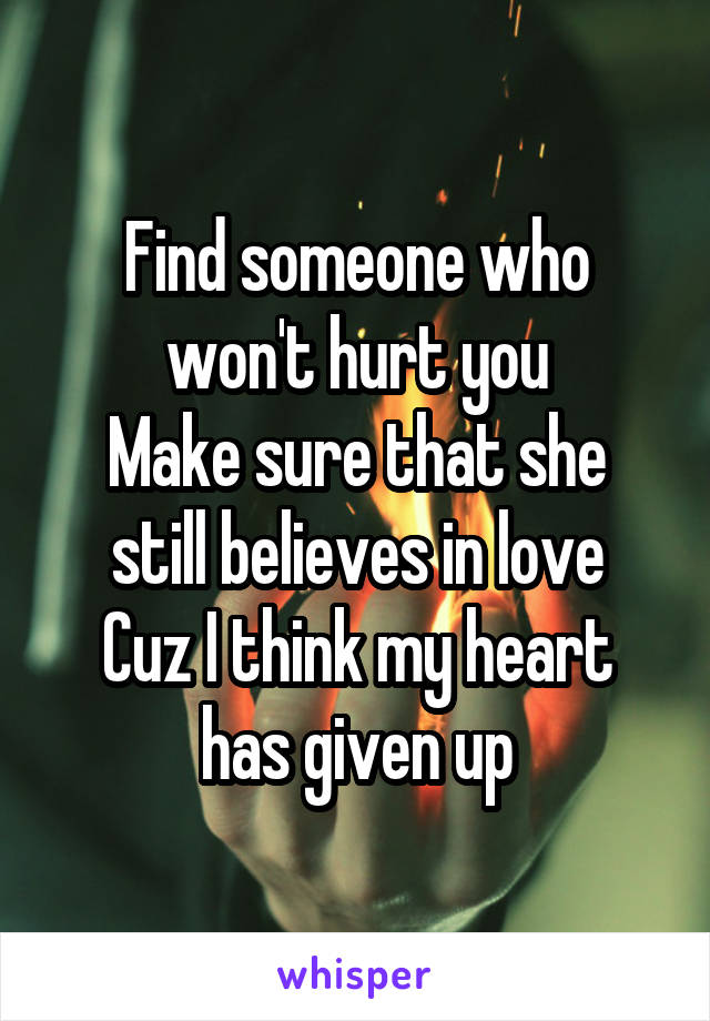 Find someone who won't hurt you
Make sure that she still believes in love
Cuz I think my heart has given up