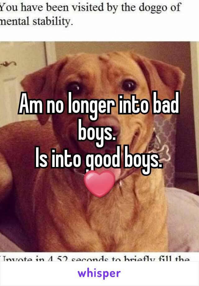 Am no longer into bad boys. 
Is into good boys.
❤