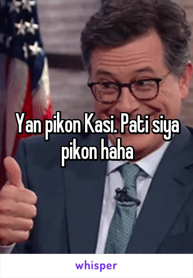 Yan pikon Kasi. Pati siya pikon haha