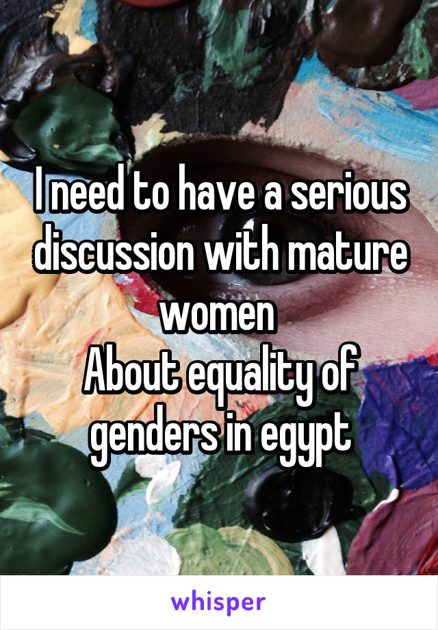 I need to have a serious discussion with mature women 
About equality of genders in egypt