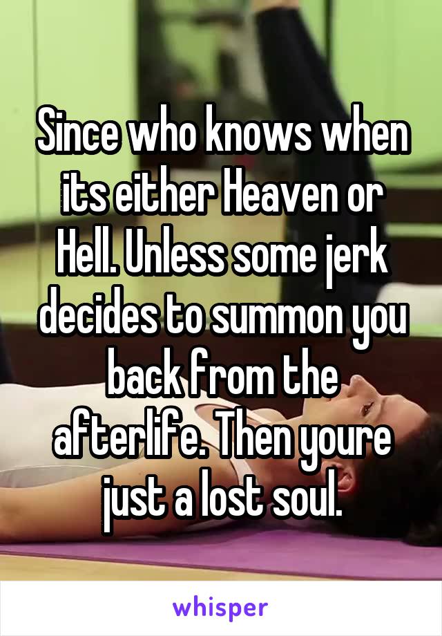 Since who knows when its either Heaven or Hell. Unless some jerk decides to summon you back from the afterlife. Then youre just a lost soul.