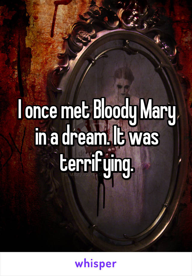 I once met Bloody Mary in a dream. It was terrifying.