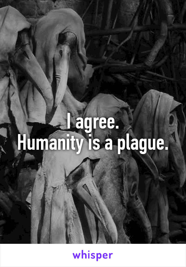 I agree.
Humanity is a plague.