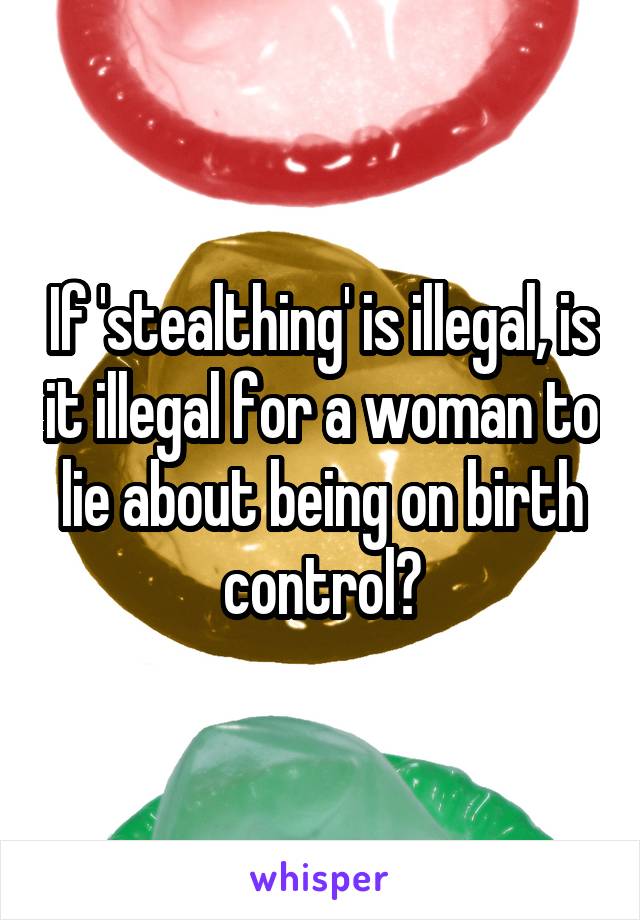 If 'stealthing' is illegal, is it illegal for a woman to lie about being on birth control?