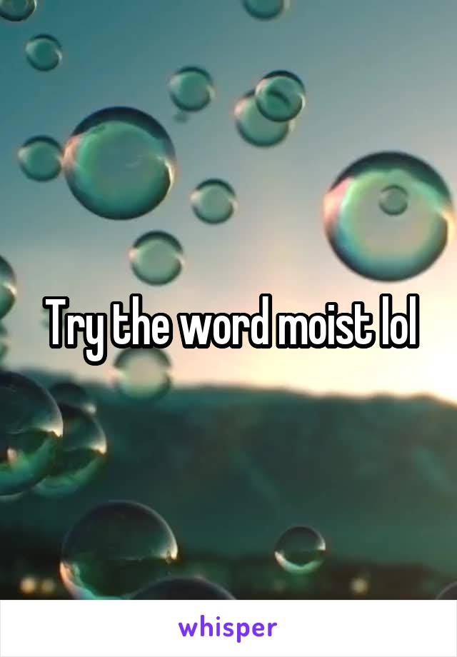 Try the word moist lol