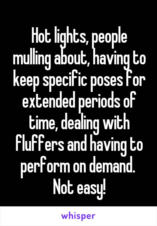 Hot lights, people mulling about, having to keep specific poses for extended periods of time, dealing with fluffers and having to perform on demand. 
Not easy!