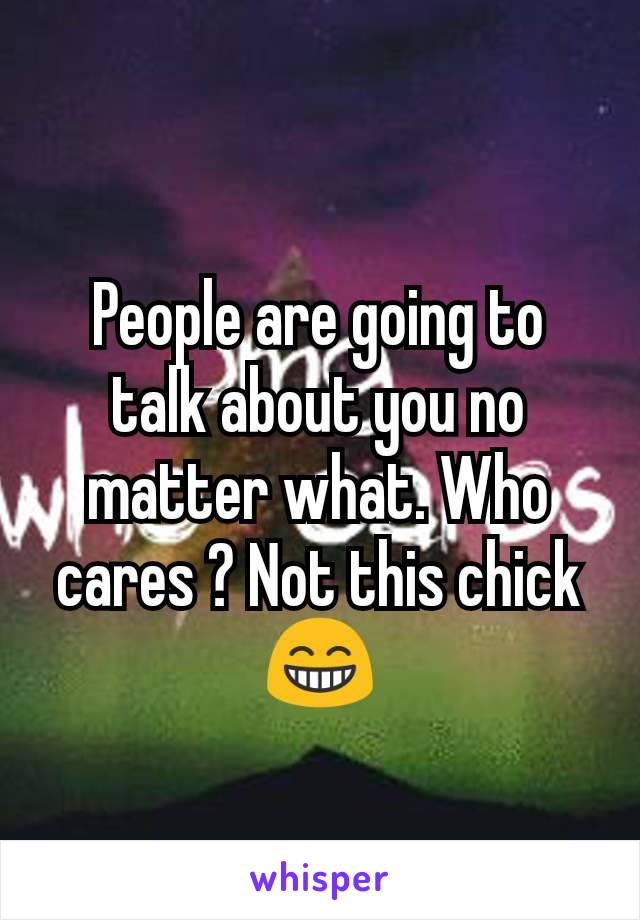 People are going to talk about you no matter what. Who cares ? Not this chick
😁