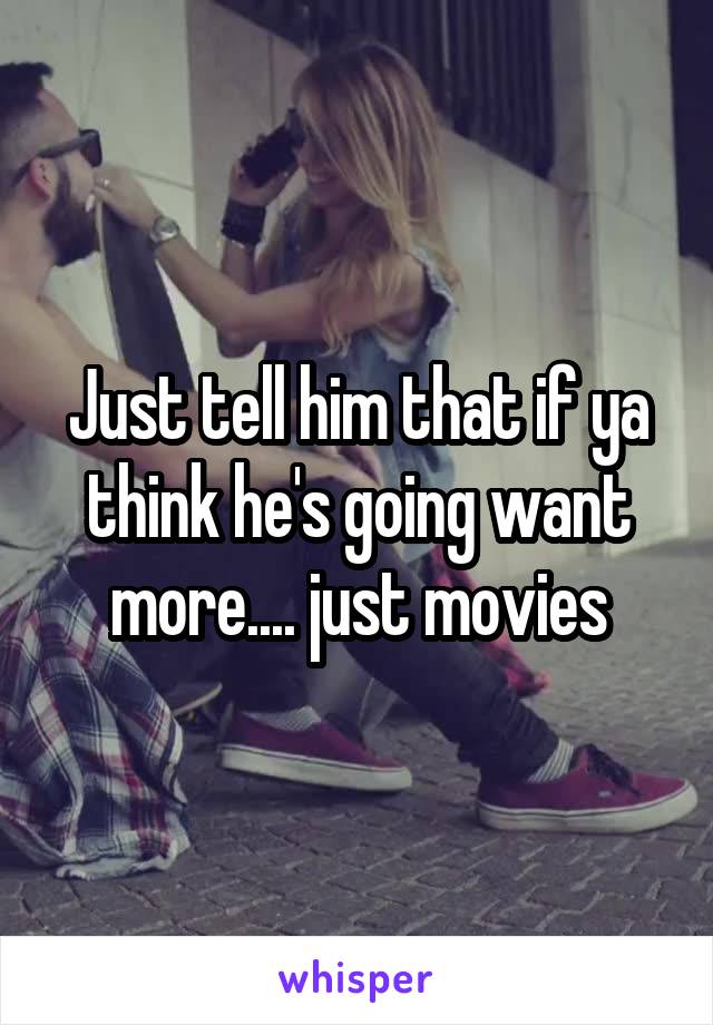 Just tell him that if ya think he's going want more.... just movies