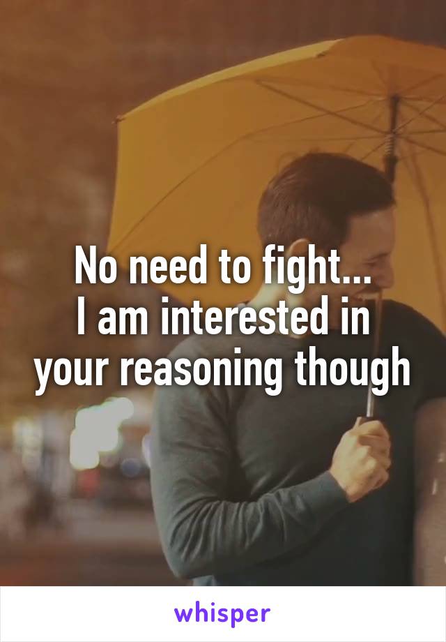 No need to fight...
I am interested in your reasoning though