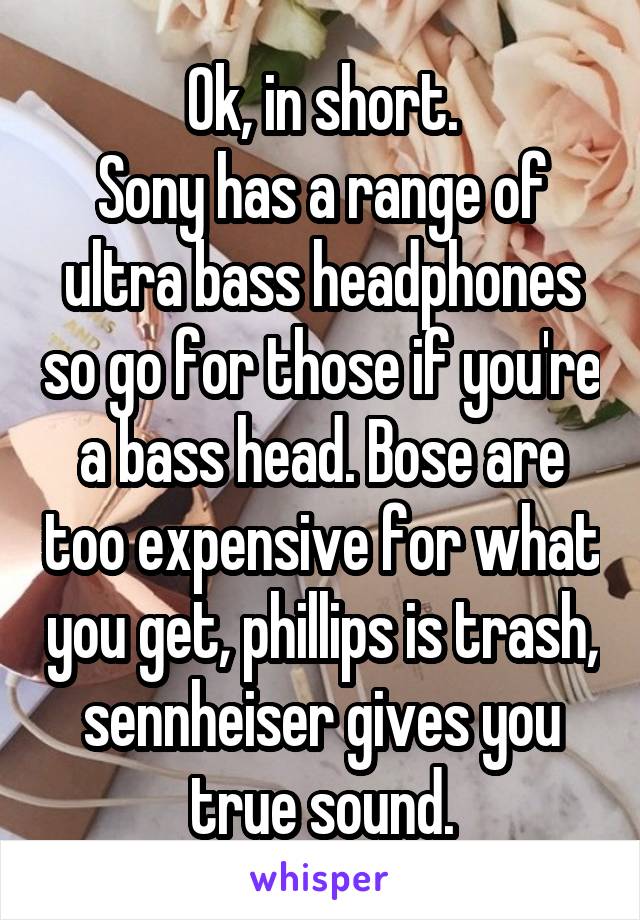 Ok, in short.
Sony has a range of ultra bass headphones so go for those if you're a bass head. Bose are too expensive for what you get, phillips is trash, sennheiser gives you true sound.