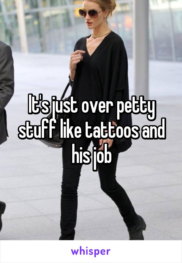 It's just over petty stuff like tattoos and his job