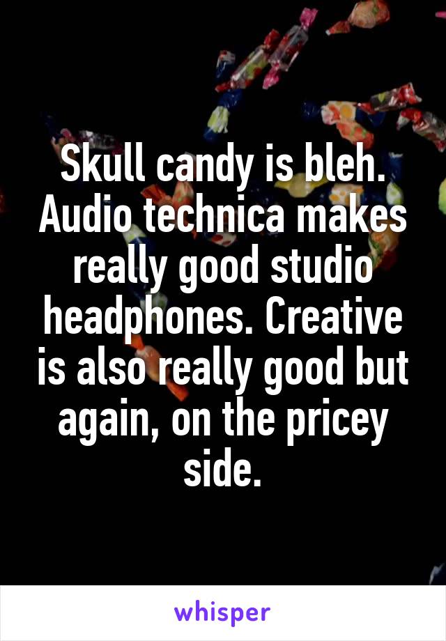 Skull candy is bleh. Audio technica makes really good studio headphones. Creative is also really good but again, on the pricey side.