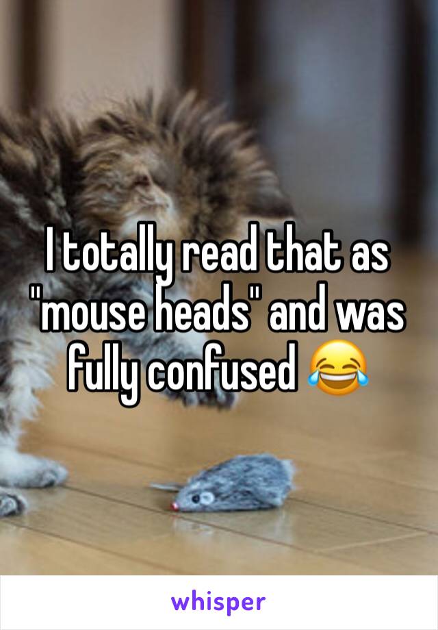 I totally read that as "mouse heads" and was fully confused 😂