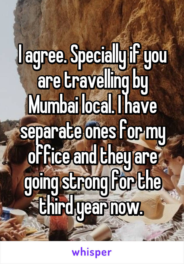 I agree. Specially if you are travelling by Mumbai local. I have separate ones for my office and they are going strong for the third year now. 