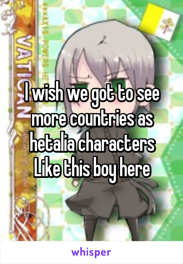 I wish we got to see more countries as hetalia characters
Like this boy here