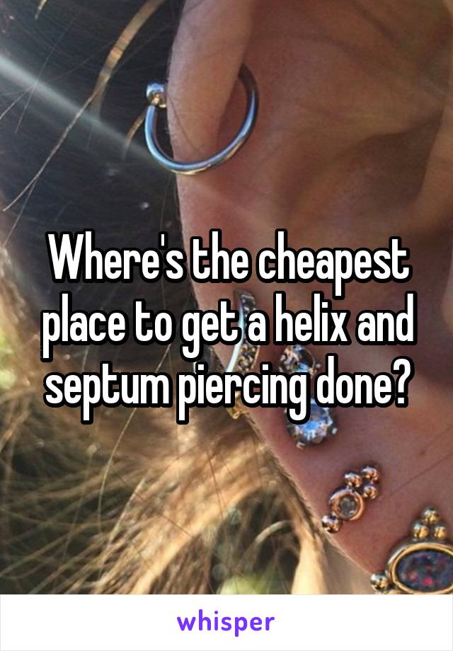 Where's the cheapest place to get a helix and septum piercing done?