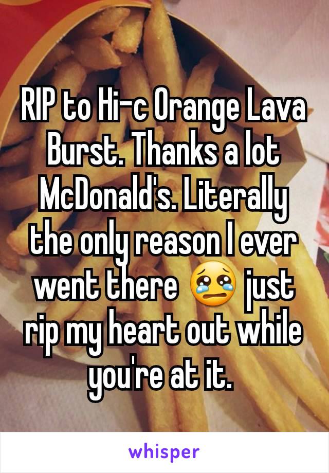 RIP to Hi-c Orange Lava Burst. Thanks a lot McDonald's. Literally the only reason I ever went there 😢 just rip my heart out while you're at it. 