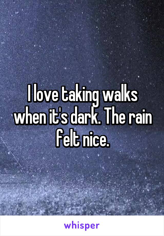I love taking walks when it's dark. The rain felt nice.