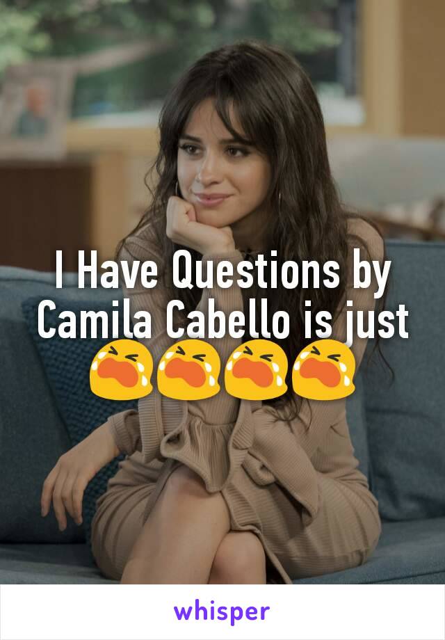 I Have Questions by Camila Cabello is just
😭😭😭😭