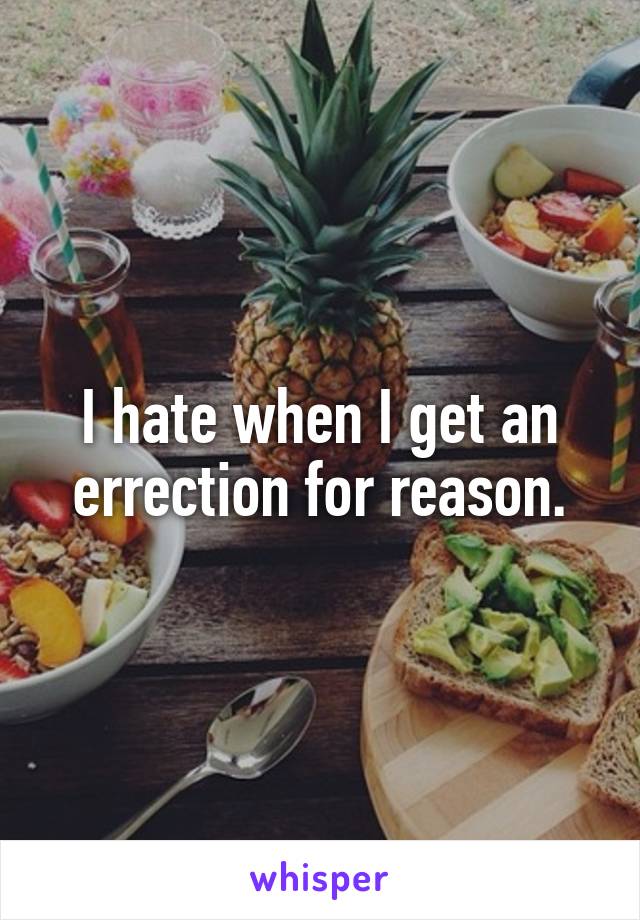 I hate when I get an errection for reason.