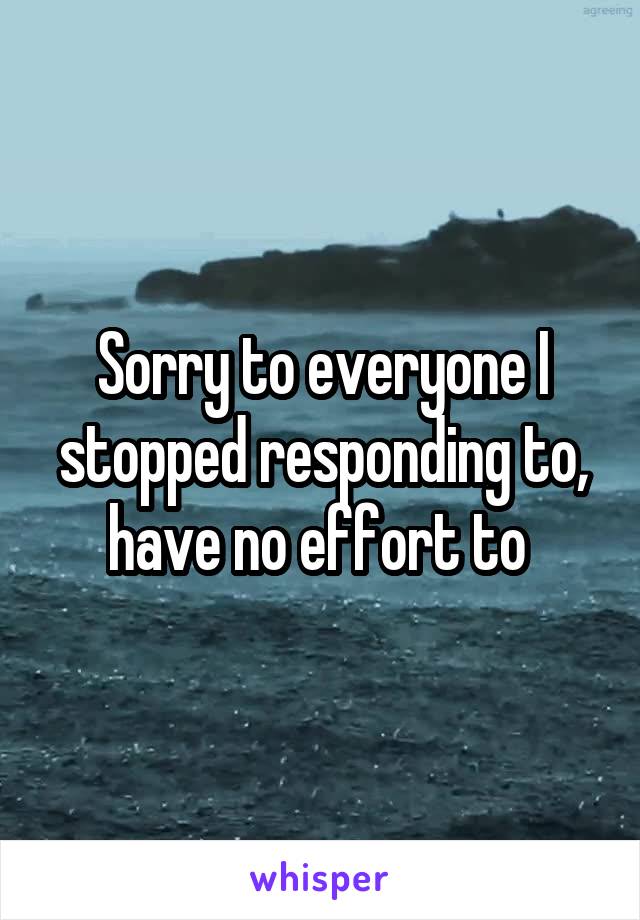 Sorry to everyone I stopped responding to, have no effort to 