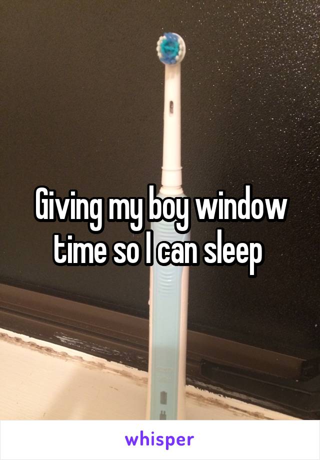 Giving my boy window time so I can sleep 