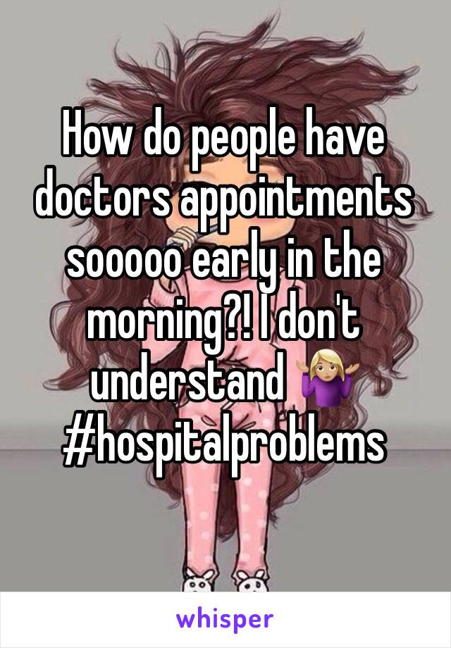 How do people have doctors appointments sooooo early in the morning?! I don't understand 🤷🏼‍♀️ #hospitalproblems 