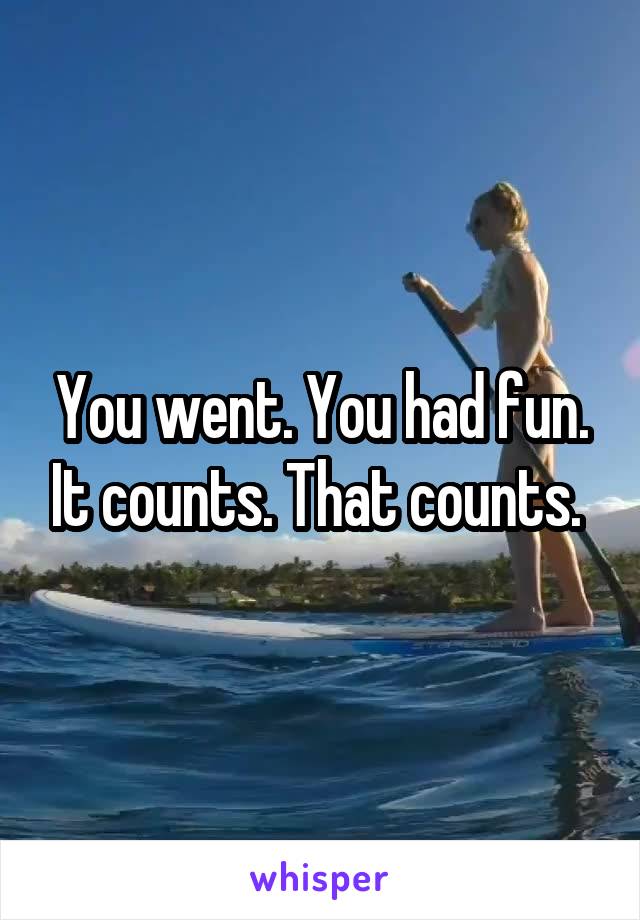 You went. You had fun. It counts. That counts. 