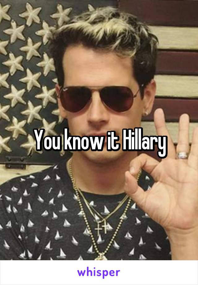 You know it Hillary