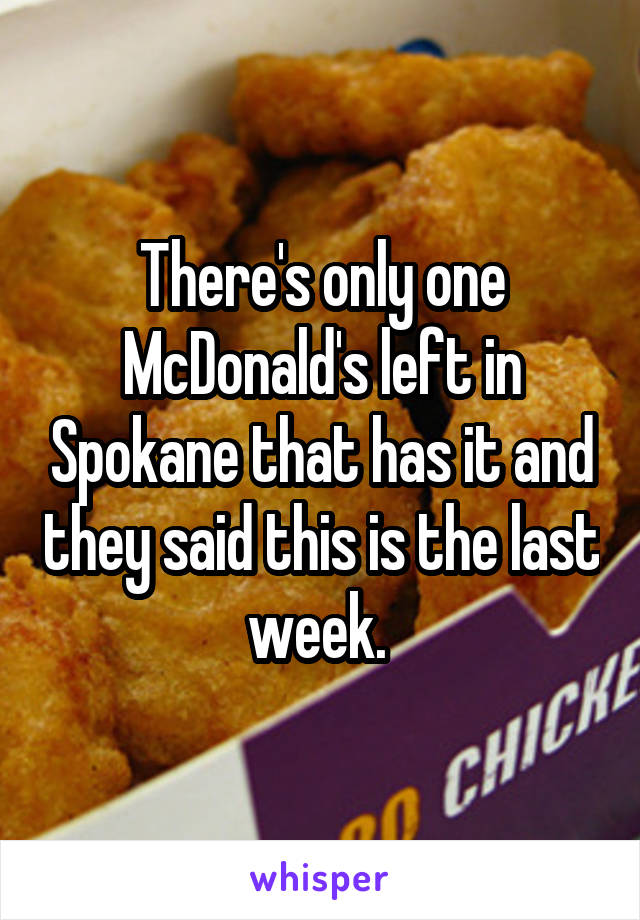 There's only one McDonald's left in Spokane that has it and they said this is the last week. 