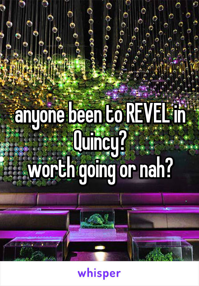 anyone been to REVEL in Quincy?
worth going or nah?