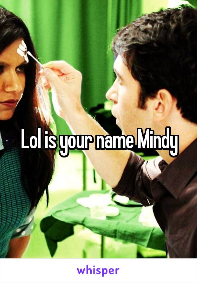 Lol is your name Mindy