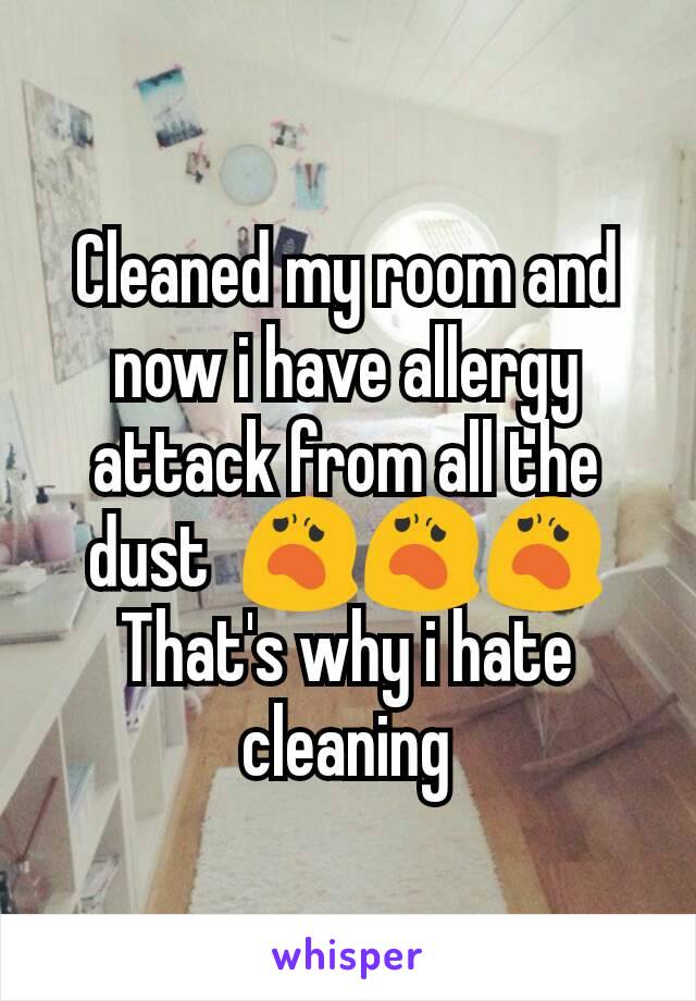 Cleaned my room and now i have allergy attack from all the dust  😦😦😦
That's why i hate cleaning