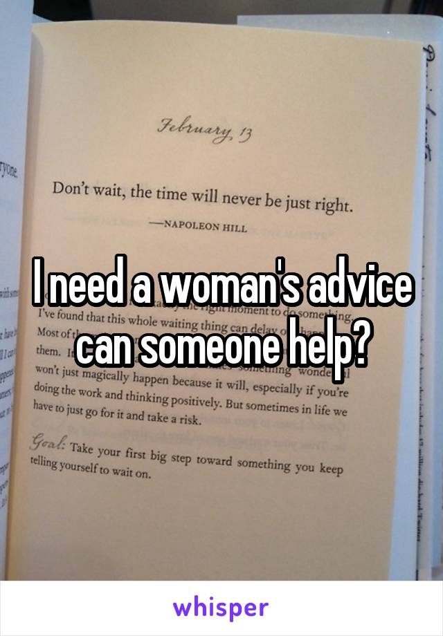 I need a woman's advice can someone help?