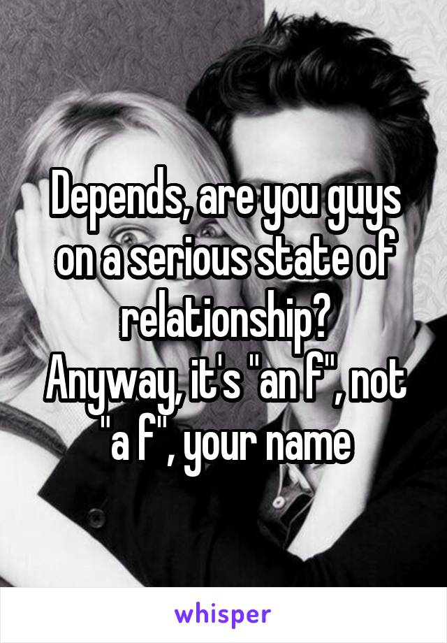 Depends, are you guys on a serious state of relationship?
Anyway, it's "an f", not "a f", your name