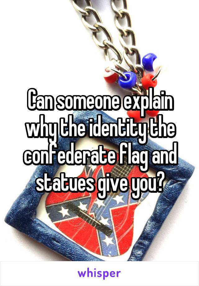Can someone explain why the identity the confederate flag and statues give you?