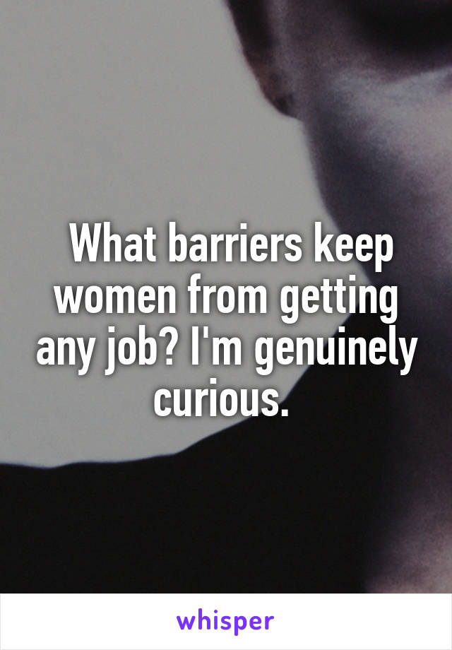  What barriers keep women from getting any job? I'm genuinely curious. 